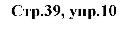 Решение номер 10 (страница 39) гдз по английскому языку 3 класс Комарова, Ларионова, учебник
