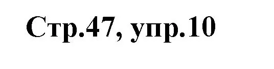 Решение номер 10 (страница 47) гдз по английскому языку 3 класс Комарова, Ларионова, учебник