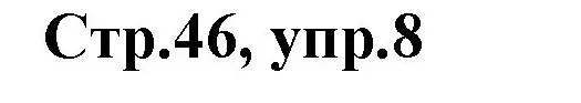 Решение номер 8 (страница 46) гдз по английскому языку 3 класс Комарова, Ларионова, учебник