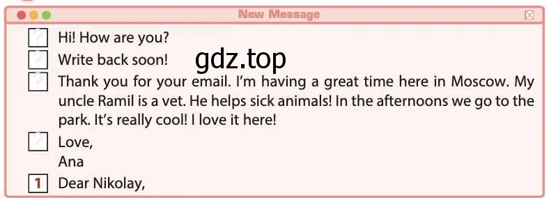 Рисунок. Hi! How are you? Write back soon! Thank you for your email. I’m having a great time here in Moscow. My uncle Ramil is a vet. He helps sick animals! In the afternoons we go to the park. It’s really cool! I love it here! Love, Ana Dear Nikolay,