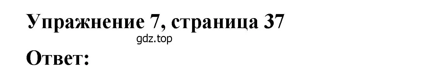 Решение номер 7 (страница 37) гдз по английскому языку 4 класс Кузовлев, Пастухова, грамматический справочник