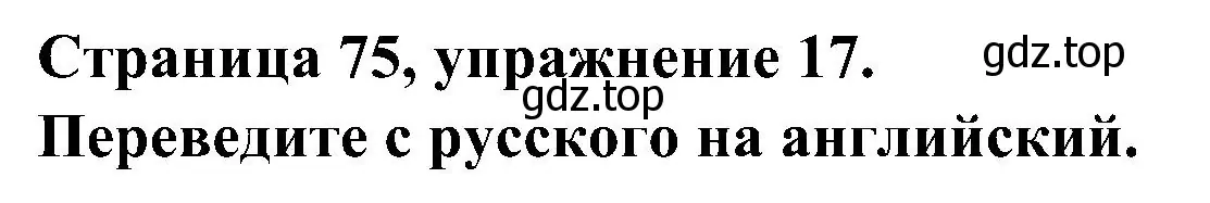 Решение номер 17 (страница 75) гдз по английскому языку 6 класс Тимофеева, грамматический тренажёр