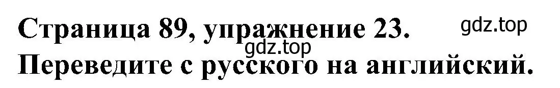 Решение номер 23 (страница 89) гдз по английскому языку 6 класс Тимофеева, грамматический тренажёр