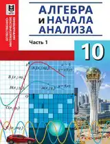 Алгебра, 10 класс Учебник, авторы: Абылкасымова Алма Есимбековна, Кучер Татьяна Павловна, Корчевский Владимир Евгеньевич, Жумагулова Зауре Абдыкеновна, издательство Мектеп, Алматы, 2019, часть 1, 2