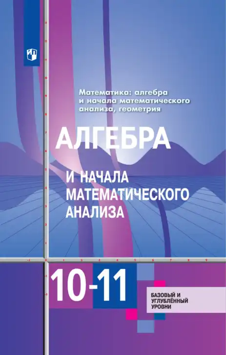 Алгебра, 10-11 класс Учебник, авторы: Алимов Шавкат Арифджанович, Колягин Юрий Михайлович, Ткачева Мария Владимировна, Федорова Надежда Евгеньевна, Шабунин Михаил Иванович, издательство Просвещение, Москва, 2014