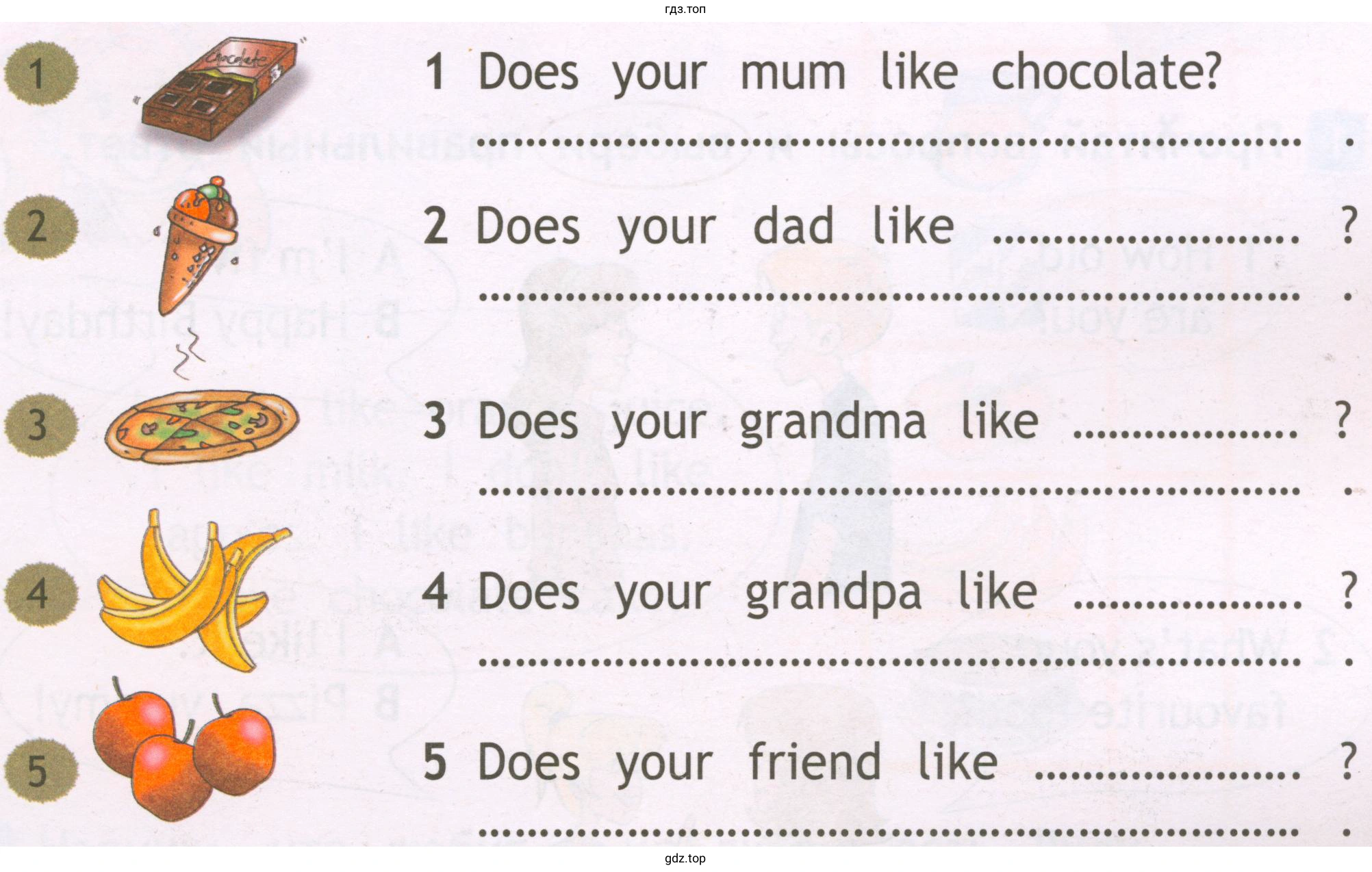 1 Does your mum like chocolate? 2 Does your dad like 3 Does your grandma like 4 Does your grandpa like 5 Does your friend like