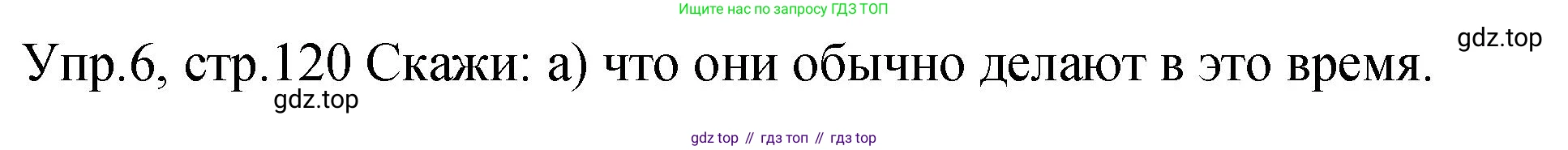 ГДЗ Английский язык (english), 2 класс Учебник (Student's book), авторы: Верещагина Ирина Николаевна (Vereshchagina Irina), Бондаренко Кира Алексеевна (Bondarenko Kira), Притыкина Тамара Александровна (Pritykina Tamara), издательство Просвещение, Москва, 2023, белого цвета, Часть ( Part) 2, страница 120, номер 6, Решение