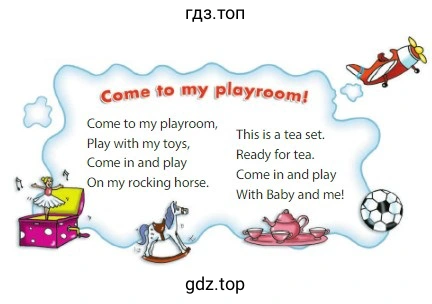 Come to my playroom! Come to my playroom, Play with my toys, Come in and play On my rocking horse. This is a tea set. Ready for tea. Come in and play With Baby and me!