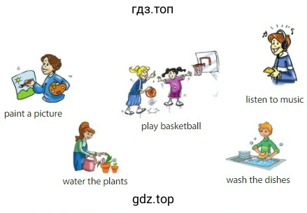 paint a picture water the plants listen to music play basketball wash the dishes