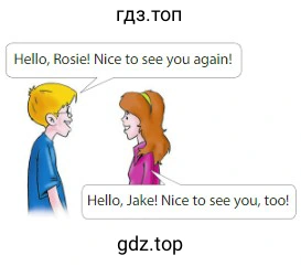 Hello, Rosie! Nice to see you again! Hello, Jake! Nice to see you, too!