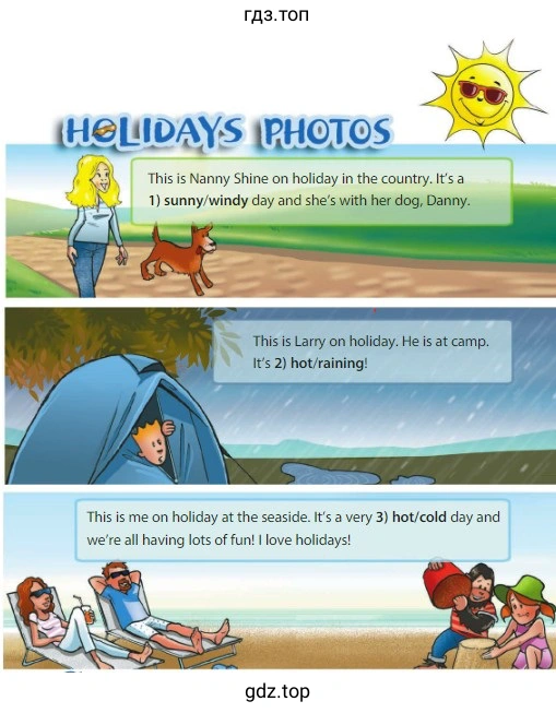Holidays photos. This is Nanny Shine on holiday in the country. It's a 1) sunny/windy day and she's with her dog, Danny. This is Larry on holiday. He is at camp. It's 2) hot/raining! This is me on holiday at the seaside. It's a very 3) hot/cold day and we're all having lots of fun! I love holidays!
