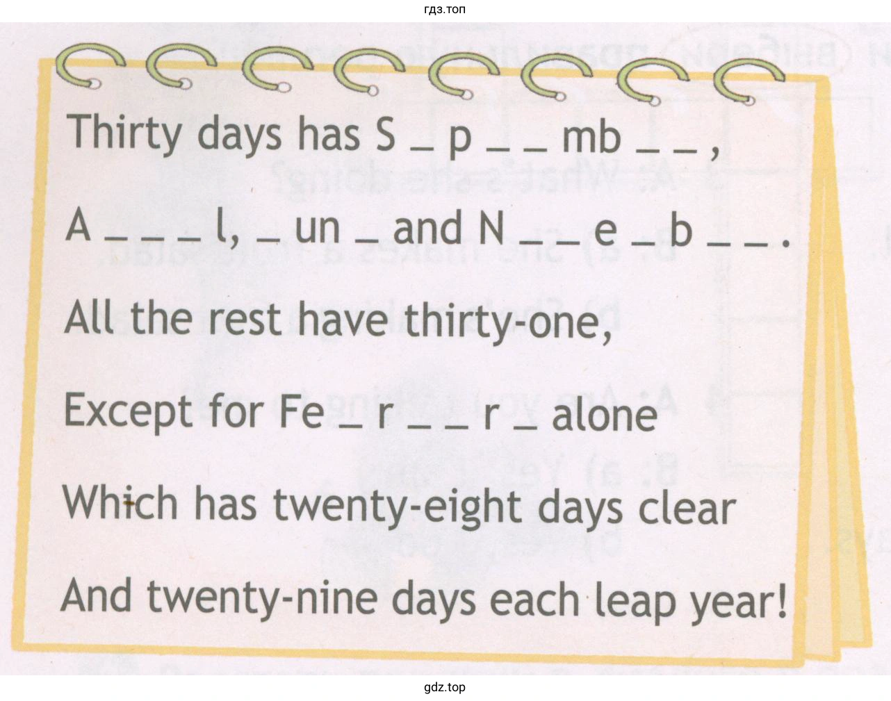 Thirty days has S - p mb , a l , un — and N e b All the rest have thirty-one, Except for Fe — r r — alone Which has twenty-eight days clear And twenty-nine days each leap year!