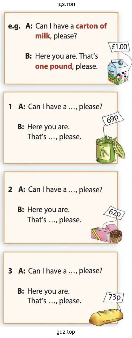 e.g. A: Can I have a carton of milk, please? B: Here you are. That's one pound, please.