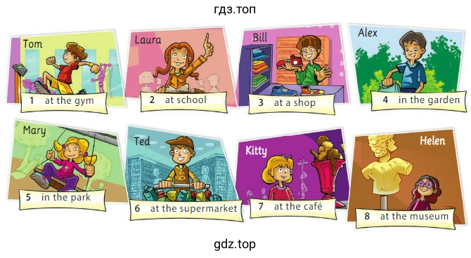 1 at the gym 2 at school 3 ata shop 4 in the garden 5 in the park 6 at the supermarket 7 at the café 8 at the museum