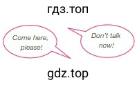 Come here, please! Don’t talk now!