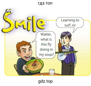 smile Learning to surf, sir. Waiter, what is this fly doing in my soup?