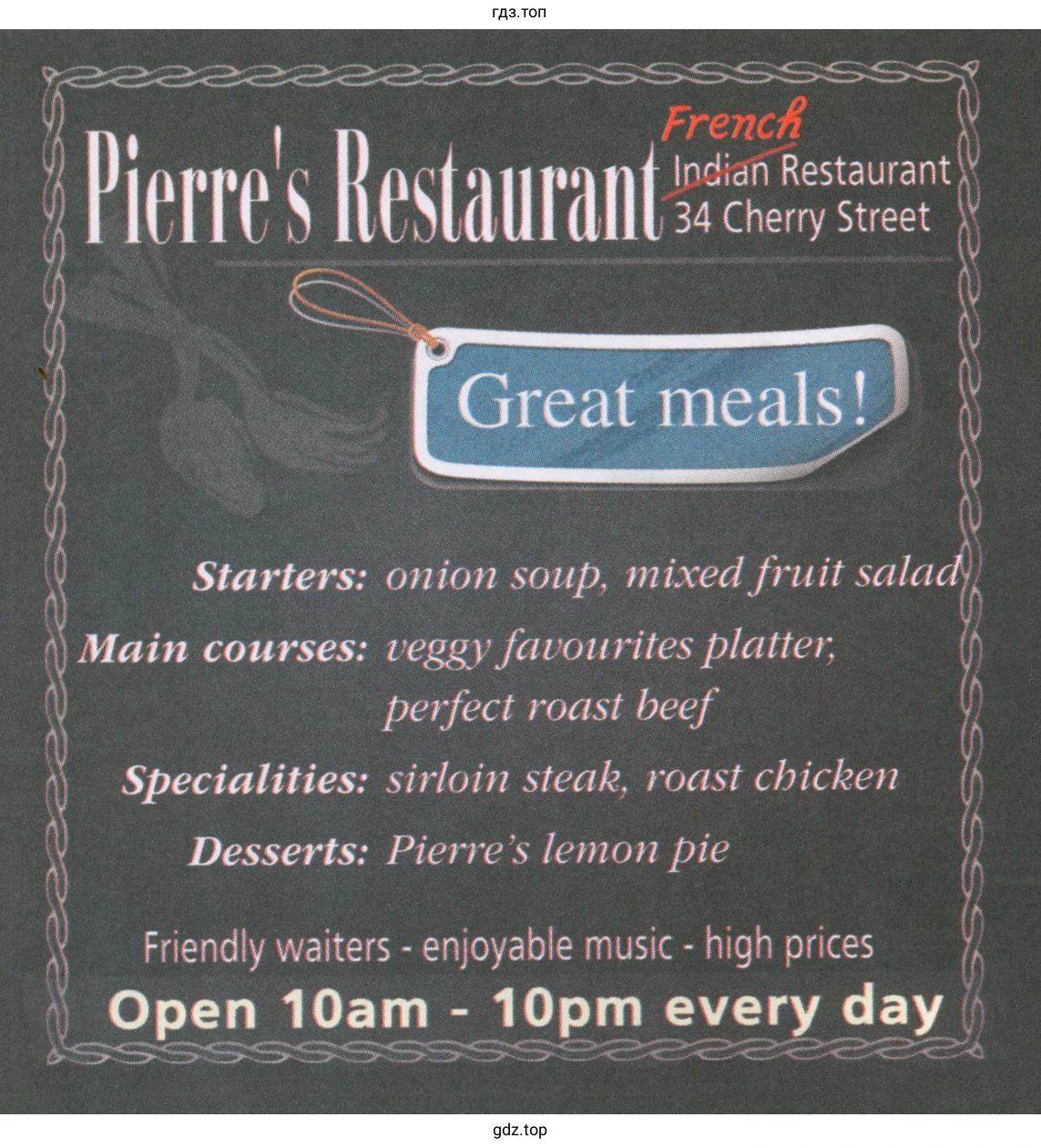 Pierre's Restaurant French Indian Restaurant 34 Cherry Street Great meals Starters: onion soup, mixed fruit salad Main courses: veggy favourites platter, perfect roast beef / Specialities: sirloin steak, roast chicken Desserts: Pierres lemon pie Friendly waiters - enjoyable music - high pricesOpen 10am - 10pm every day