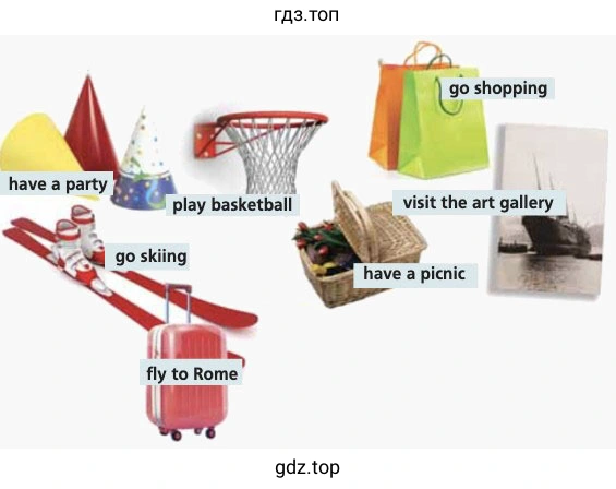 have a party play basketball go skiing fly to Rome go shopping visit the art gallery have a picnic