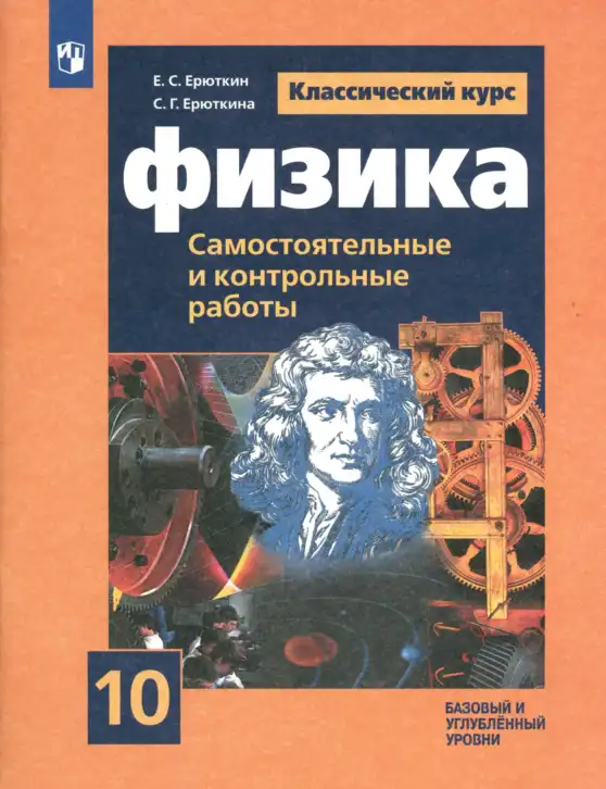 Физика, 10 класс Самостоятельные и контрольные работы, авторы: Ерюткин Евгений Сергеевич, Ерюткина Светлана Григорьевна, издательство Просвещение, Москва, 2018, оранжевого цвета