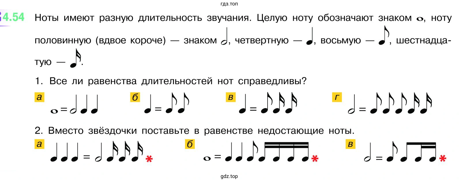 Ноты имеют разную длительность звучания. Целую ноту обозначают знаком, ноту половинную (вдвое короче) — знаком, четвертную, восьмую — шестнадцатую. 1. Все ли равенства длительностей нот справедливы? 2. Вместо звёздочки поставьте в равенстве недостающие ноты