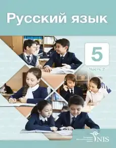 Русский язык, 5 класс Учебник, авторы: Клокова Елена Валерьевна, Белозёрова Ольга Игоревна, Ибраева Таскира Ильшатовна, Сулейменова Бахиевна Гульсайран, Муханбеткалиев Аскен Самуратович, Касымова Айман Берденовна, Опря Оксана Викторовна, издательство АОО «Назарбаев Интеллектуальные школы», Астана, 2018, Часть 2
