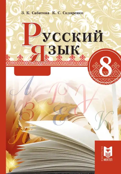 Русский язык, 8 класс Учебник, авторы: Сабитова Зинаида Какбаевна, Скляренко Ксения Сергеевна, издательство Мектеп, Алматы, 2018